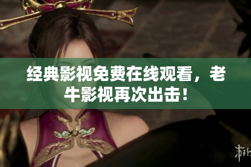 经典影视免费在线观看，老牛影视再次出击！