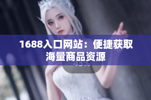 1688入口网站：便捷获取海量商品资源