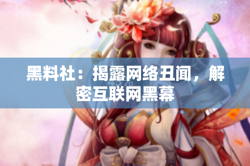 黑料社：揭露网络丑闻，解密互联网黑幕