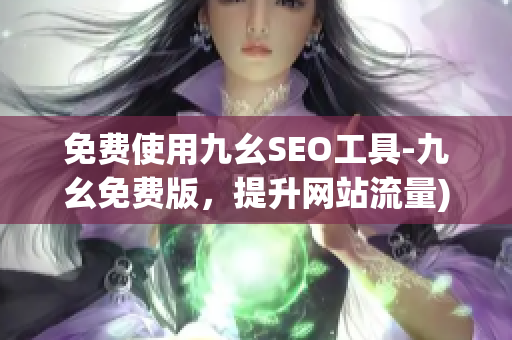 免费使用九幺SEO工具-九幺免费版，提升网站流量)