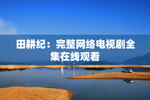 田耕纪：完整网络电视剧全集在线观看