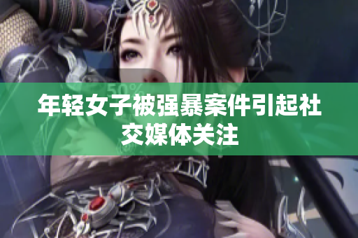 年轻女子被强暴案件引起社交媒体关注