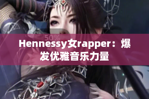 Hennessy女rapper：爆发优雅音乐力量