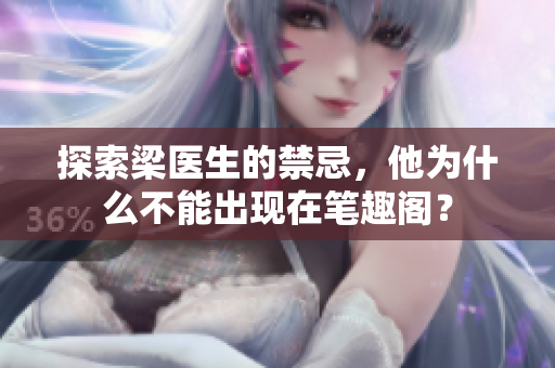 探索梁医生的禁忌，他为什么不能出现在笔趣阁？
