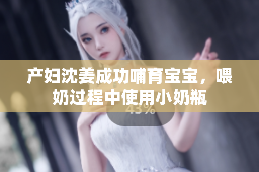 产妇沈姜成功哺育宝宝，喂奶过程中使用小奶瓶