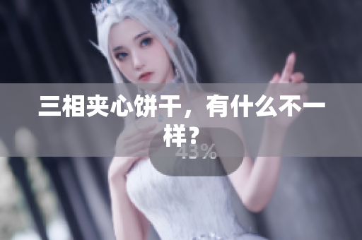 三相夹心饼干，有什么不一样？