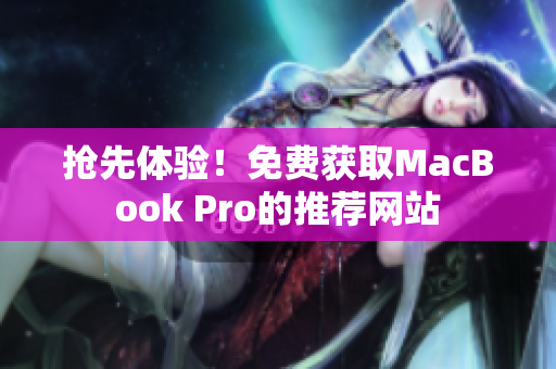 抢先体验！免费获取MacBook Pro的推荐网站