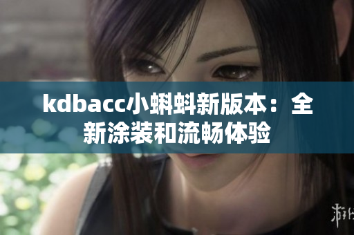 kdbacc小蝌蚪新版本：全新涂装和流畅体验