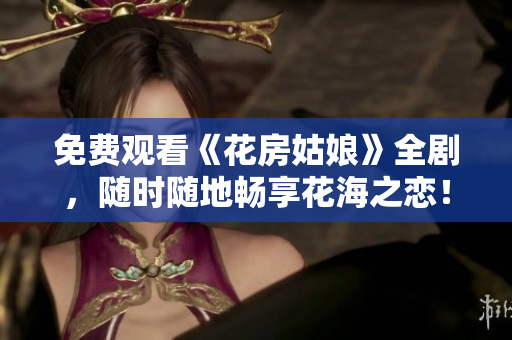 免费观看《花房姑娘》全剧，随时随地畅享花海之恋！