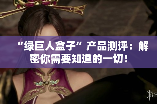 “绿巨人盒子”产品测评：解密你需要知道的一切！