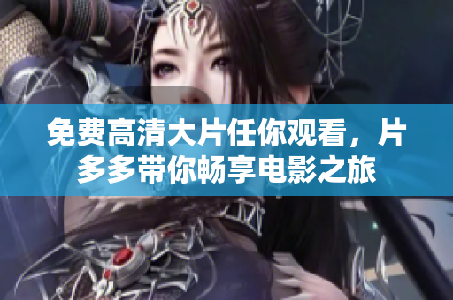免费高清大片任你观看，片多多带你畅享电影之旅