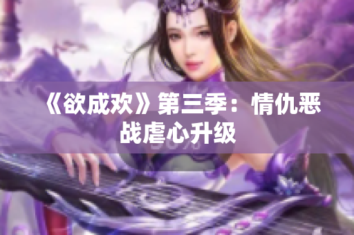 《欲成欢》第三季：情仇恶战虐心升级
