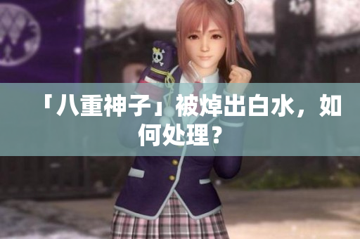 「八重神子」被焯出白水，如何处理？
