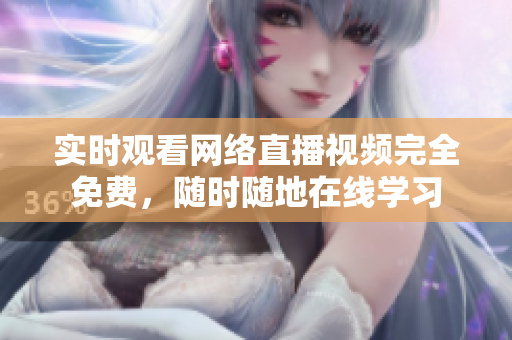 实时观看网络直播视频完全免费，随时随地在线学习