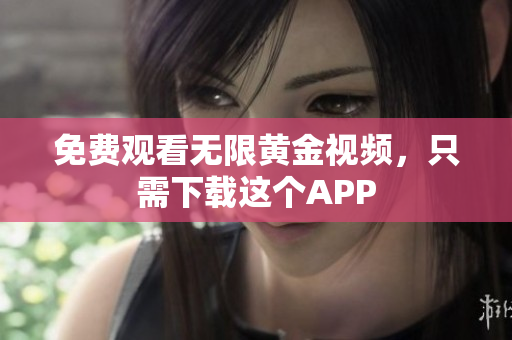 免费观看无限黄金视频，只需下载这个APP