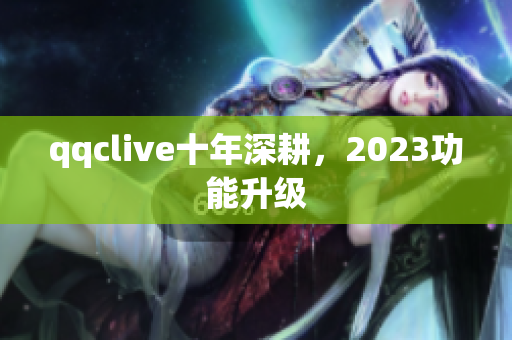 qqclive十年深耕，2023功能升级