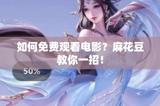 如何免费观看电影？麻花豆教你一招！