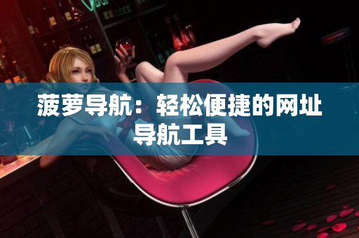 菠萝导航：轻松便捷的网址导航工具