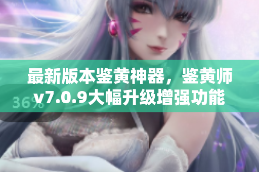 最新版本鉴黄神器，鉴黄师v7.0.9大幅升级增强功能