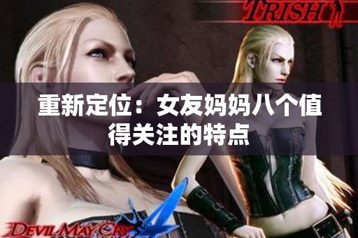 重新定位：女友妈妈八个值得关注的特点
