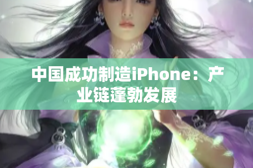 中国成功制造iPhone：产业链蓬勃发展
