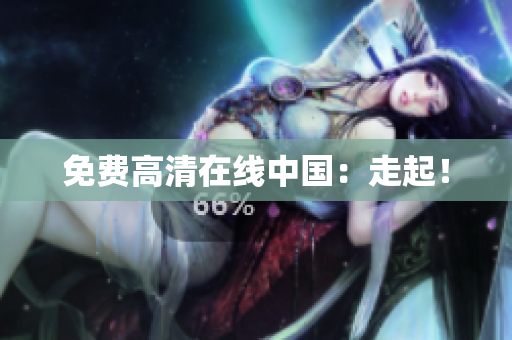 免费高清在线中国：走起！