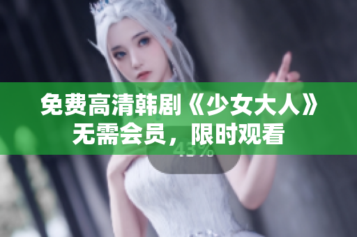 免费高清韩剧《少女大人》无需会员，限时观看