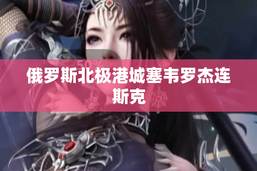 俄罗斯北极港城塞韦罗杰连斯克