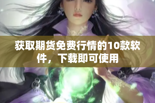 获取期货免费行情的10款软件，下载即可使用