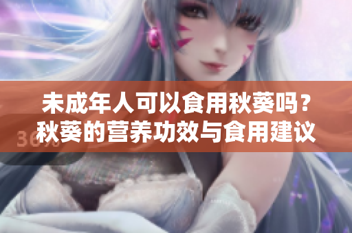 未成年人可以食用秋葵吗？秋葵的营养功效与食用建议
