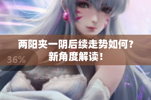 两阳夹一阴后续走势如何？新角度解读！