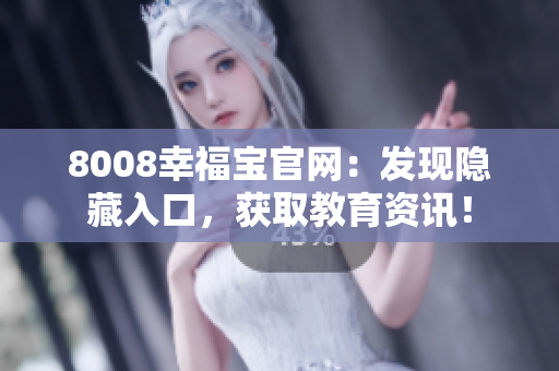 8008幸福宝官网：发现隐藏入口，获取教育资讯！