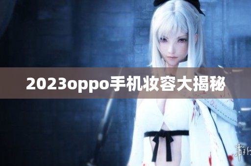 2023oppo手机妆容大揭秘