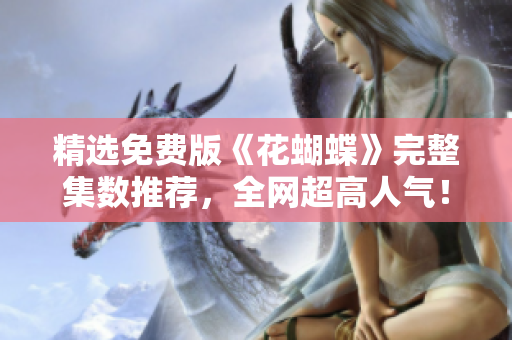 精选免费版《花蝴蝶》完整集数推荐，全网超高人气！