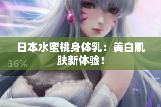 日本水蜜桃身体乳：美白肌肤新体验！