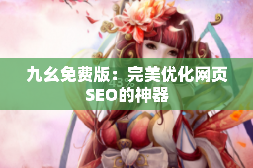 九幺免费版：完美优化网页SEO的神器