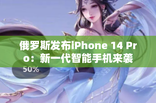 俄罗斯发布iPhone 14 Pro：新一代智能手机来袭