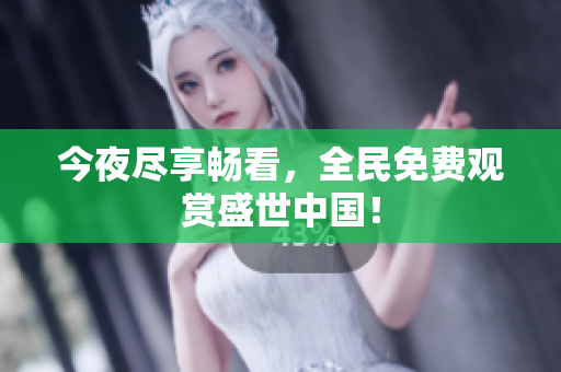 今夜尽享畅看，全民免费观赏盛世中国！