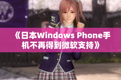 《日本Windows Phone手机不再得到微软支持》
