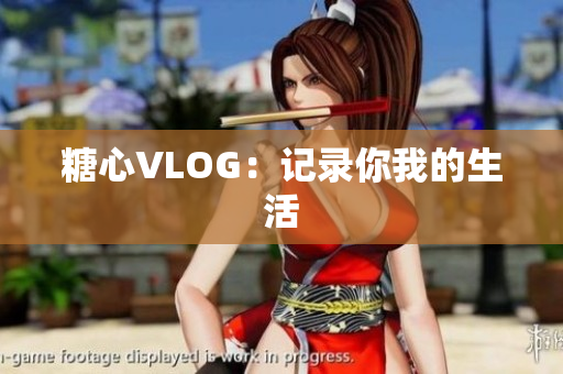 糖心VLOG：记录你我的生活