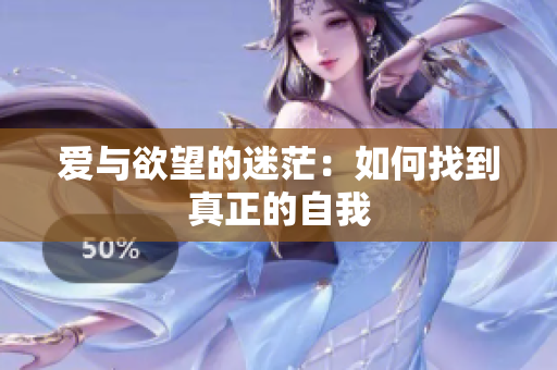 爱与欲望的迷茫：如何找到真正的自我