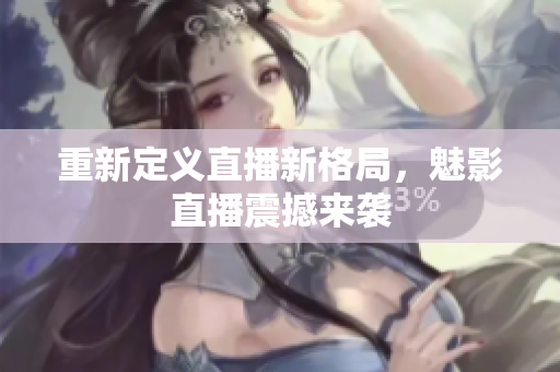 重新定义直播新格局，魅影直播震撼来袭