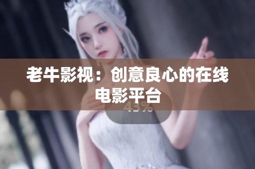 老牛影视：创意良心的在线电影平台