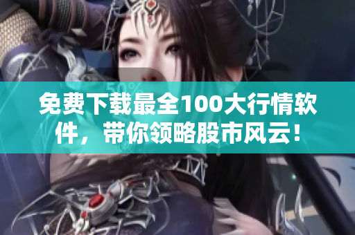 免费下载最全100大行情软件，带你领略股市风云！