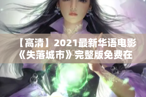【高清】2021最新华语电影《失落城市》完整版免费在线观看