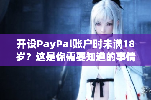 开设PayPal账户时未满18岁？这是你需要知道的事情！