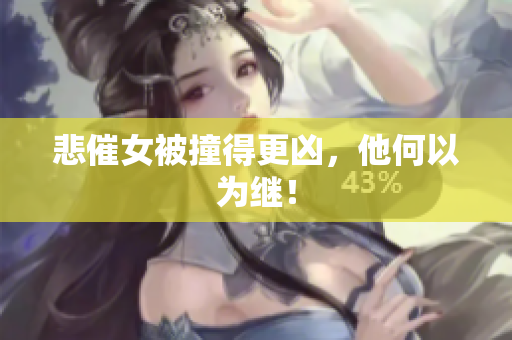 悲催女被撞得更凶，他何以为继！
