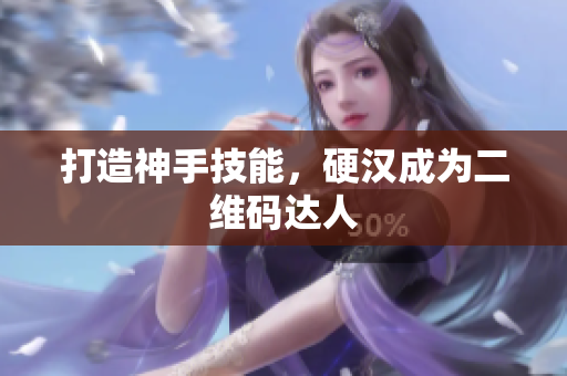 打造神手技能，硬汉成为二维码达人