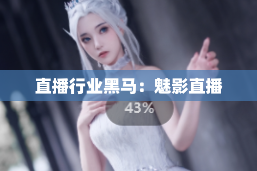 直播行业黑马：魅影直播