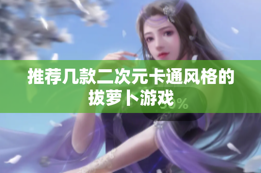 推荐几款二次元卡通风格的拔萝卜游戏